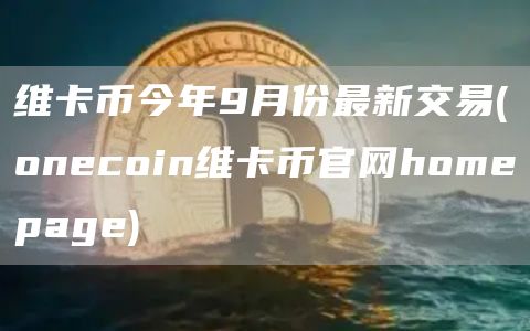维卡币今年9月份最新交易 - oncoin维卡币官网hompag